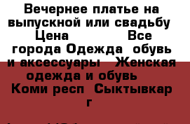 Вечернее платье на выпускной или свадьбу › Цена ­ 10 000 - Все города Одежда, обувь и аксессуары » Женская одежда и обувь   . Коми респ.,Сыктывкар г.